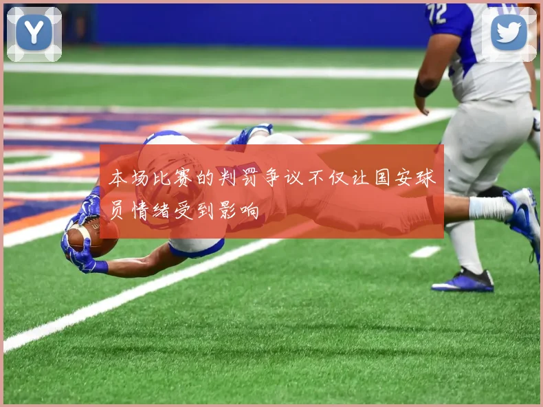 本场比赛的判罚争议不仅让国安球员情绪受到影响