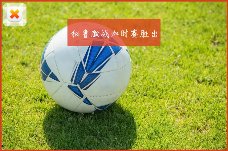 秘鲁激战加时赛胜出