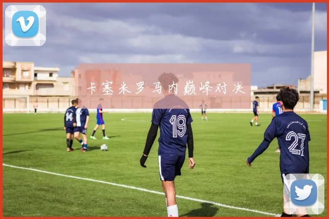 卡塞米罗马内巅峰对决