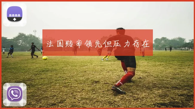 法国赔率领先但压力存在