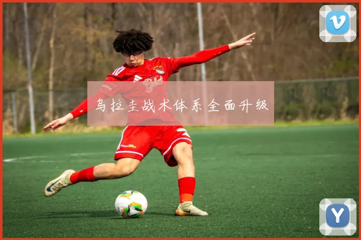 乌拉圭战术体系全面升级