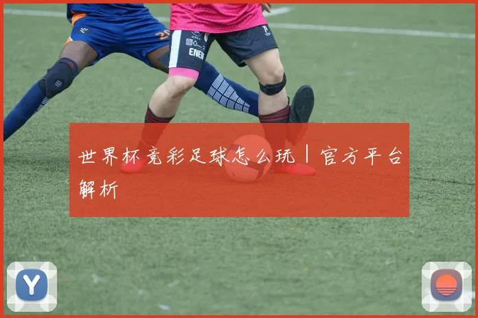 世界杯竞彩足球怎么玩｜官方平台解析