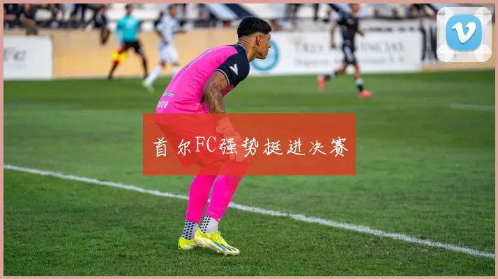 首尔FC强势挺进决赛