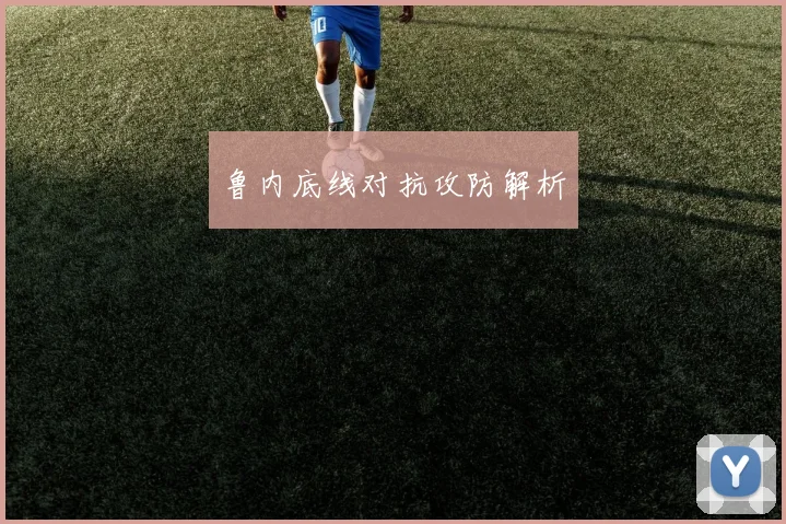 鲁内底线对抗攻防解析