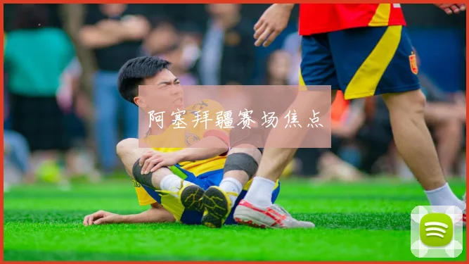 阿塞拜疆赛场焦点