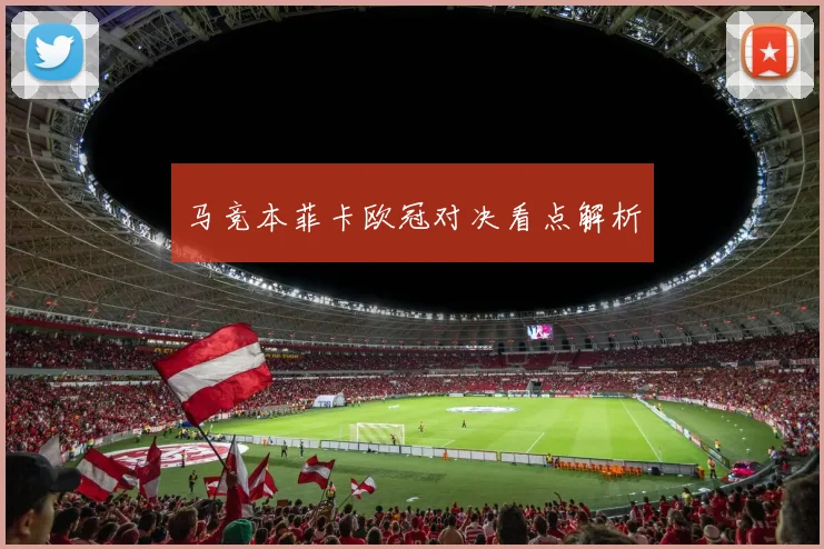 马竞本菲卡欧冠对决看点解析
