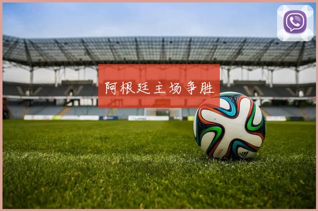阿根廷主场争胜