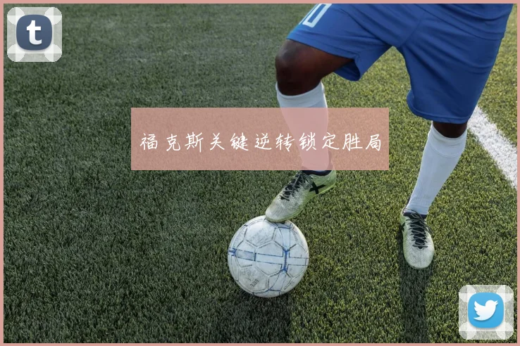福克斯关键逆转锁定胜局