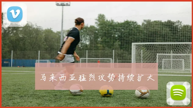 马来西亚猛烈攻势持续扩大
