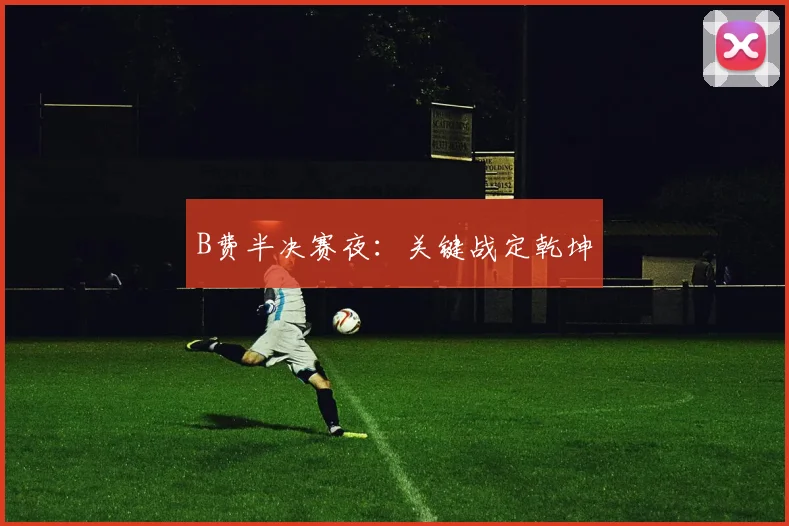 B费半决赛夜：关键战定乾坤