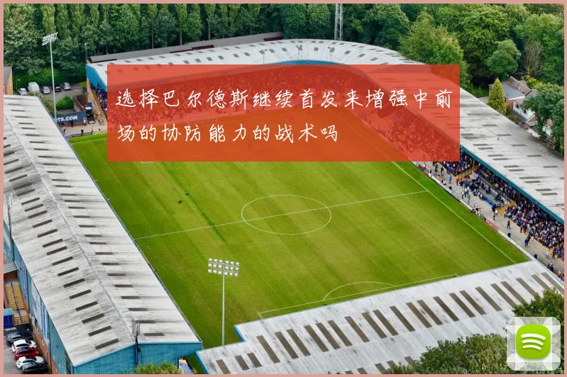 选择巴尔德斯继续首发来增强中前场的协防能力的战术吗