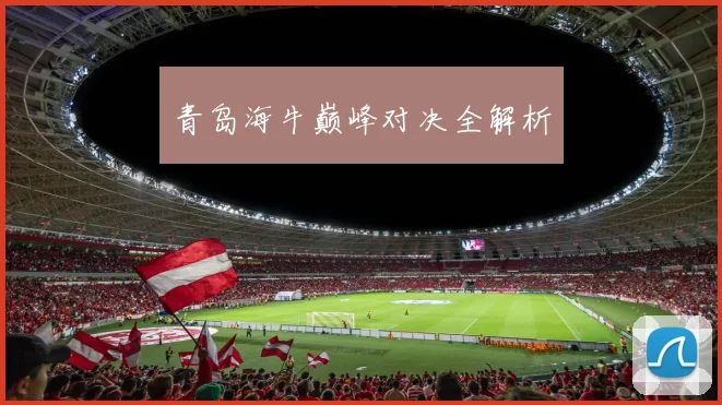 青岛海牛巅峰对决全解析