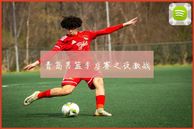 青岛男篮季后赛之夜激战