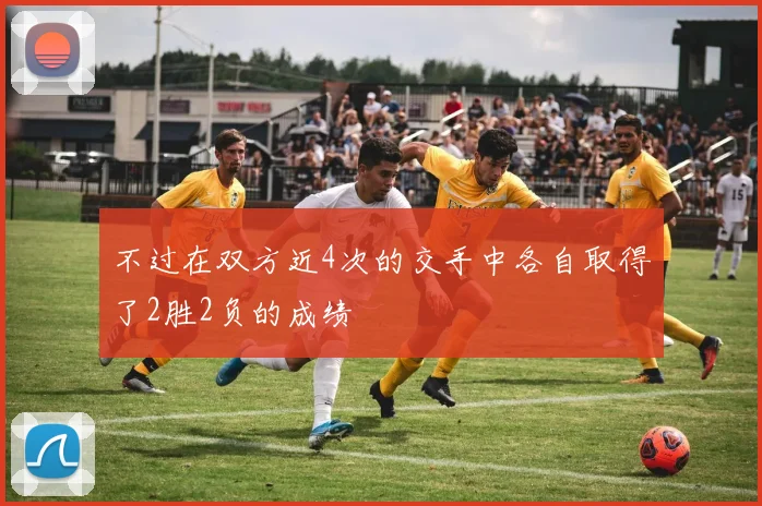 不过在双方近4次的交手中各自取得了2胜2负的成绩