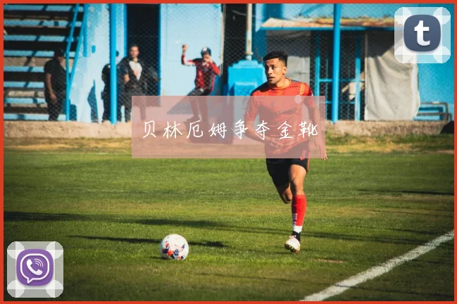 贝林厄姆争夺金靴