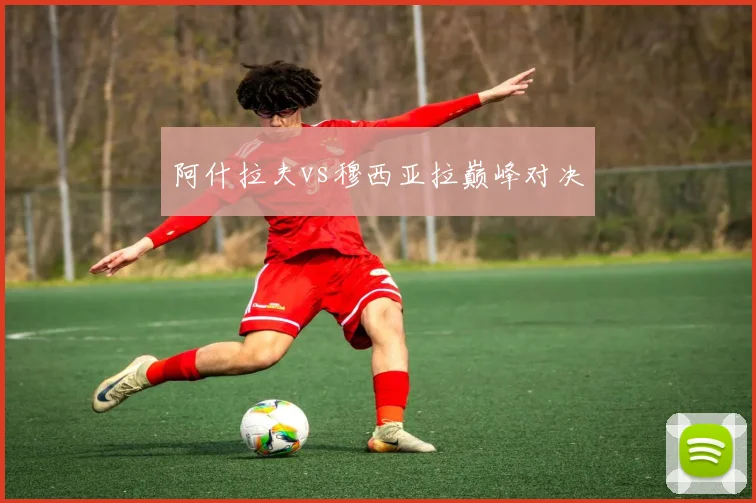 阿什拉夫vs穆西亚拉巅峰对决