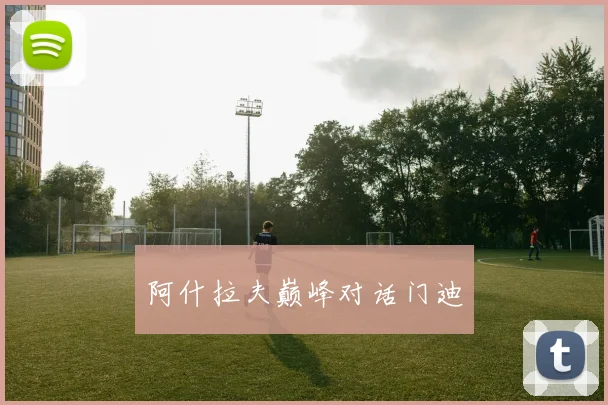 阿什拉夫巅峰对话门迪
