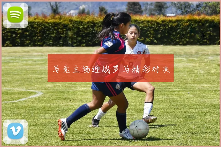 马竞主场迎战罗马精彩对决