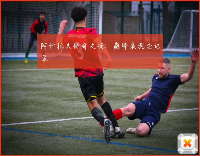 阿什拉夫传奇之夜：巅峰表现全记录