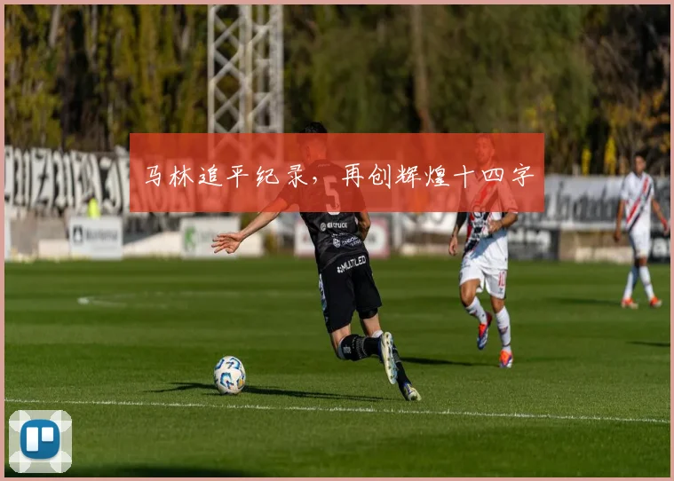 马林追平纪录，再创辉煌十四字