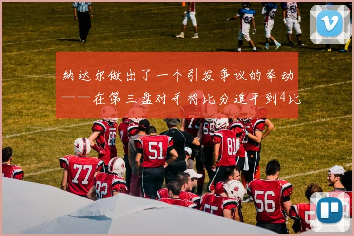 纳达尔做出了一个引发争议的举动——在第三盘对手将比分追平到4比4时