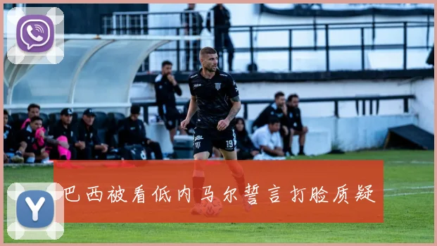 巴西被看低内马尔誓言打脸质疑