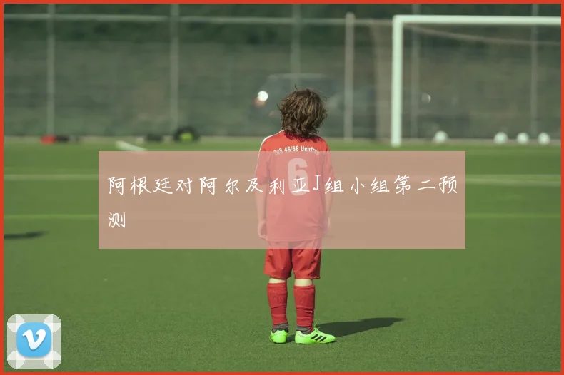 阿根廷对阿尔及利亚J组小组第二预测