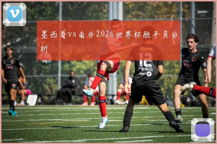 墨西哥vs南非2026世界杯胜平负分析