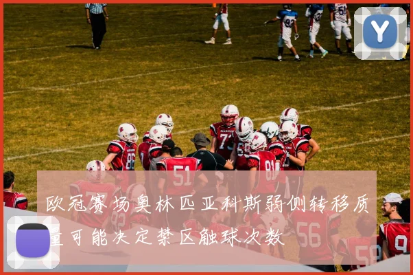 欧冠赛场奥林匹亚科斯弱侧转移质量可能决定禁区触球次数
