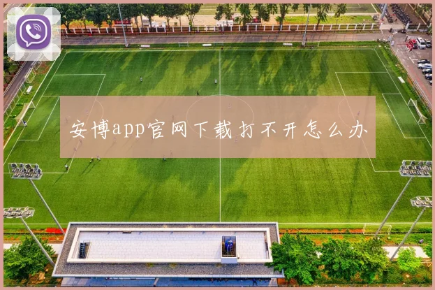 安博app官网下载打不开怎么办