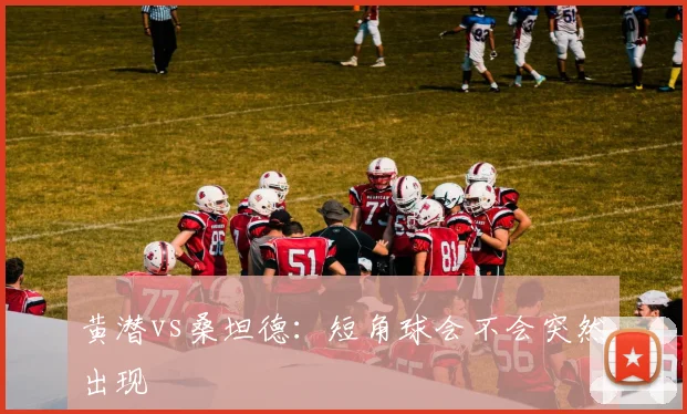 黄潜vs桑坦德：短角球会不会突然出现
