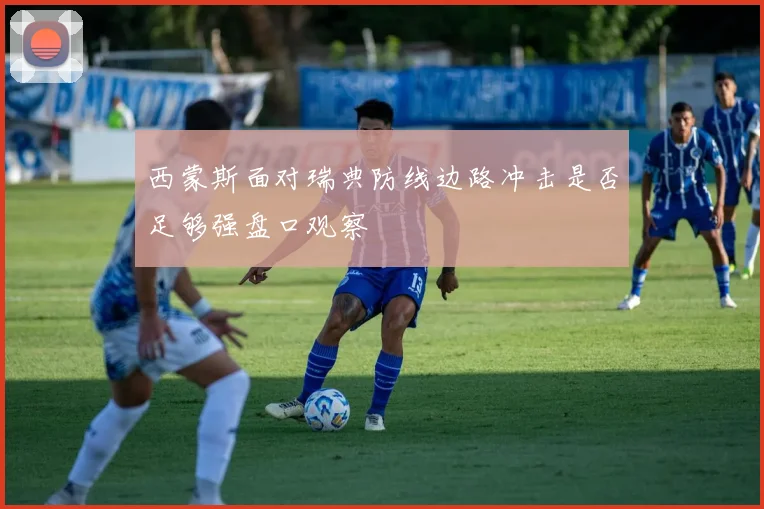西蒙斯面对瑞典防线边路冲击是否足够强盘口观察