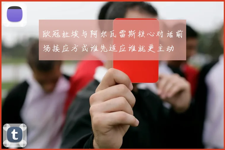 欧冠杜埃与阿尔瓦雷斯核心对话前场接应方式谁先适应谁就更主动