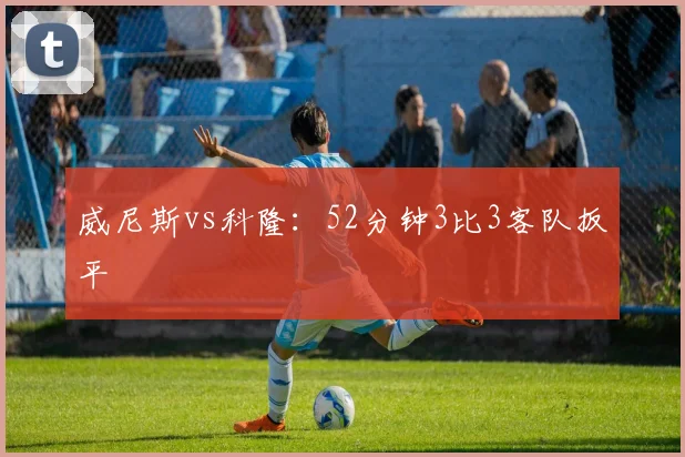 威尼斯vs科隆：52分钟3比3客队扳平