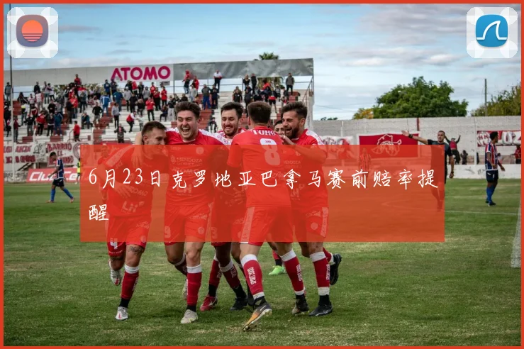 6月23日克罗地亚巴拿马赛前赔率提醒