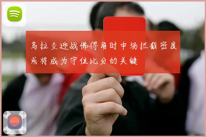 乌拉圭迎战佛得角时中场拦截密度或将成为守住比分的关键
