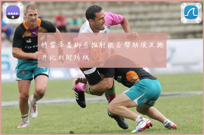 特雷泽盖脚弓推射能否帮助埃及撕开比利时防线