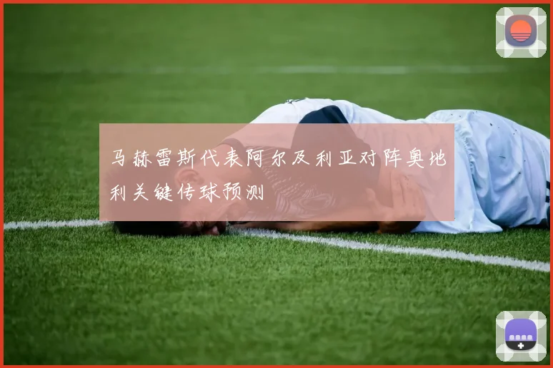马赫雷斯代表阿尔及利亚对阵奥地利关键传球预测