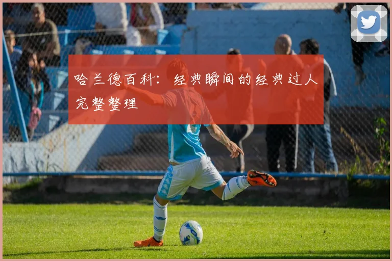 哈兰德百科：经典瞬间的经典过人完整整理