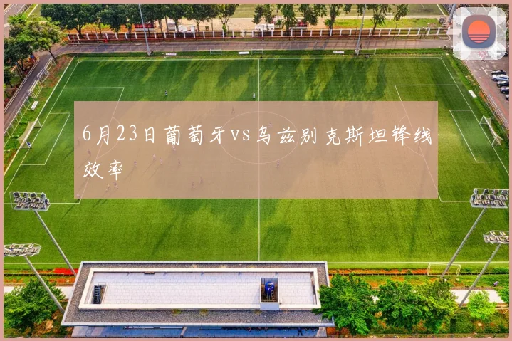 6月23日葡萄牙vs乌兹别克斯坦锋线效率