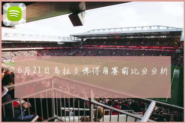 6月21日乌拉圭佛得角赛前比分分析