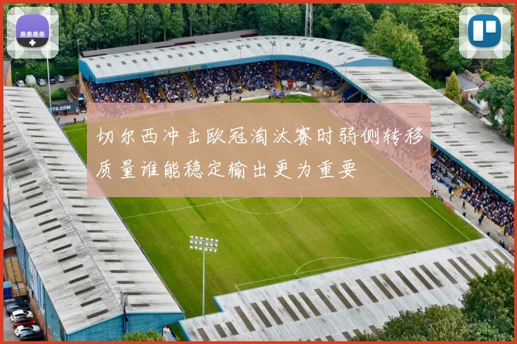 切尔西冲击欧冠淘汰赛时弱侧转移质量谁能稳定输出更为重要